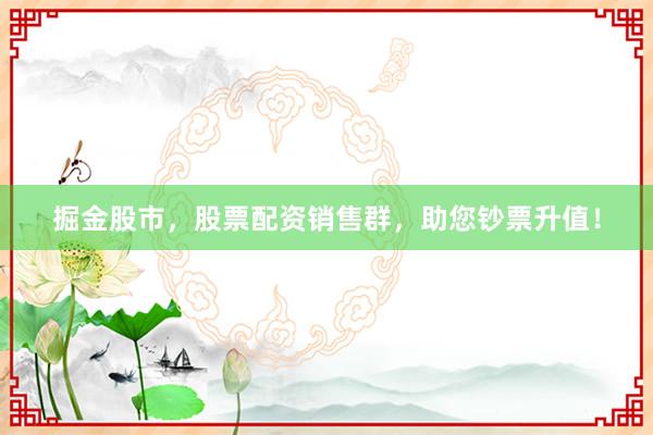 掘金股市，股票配资销售群，助您钞票升值！