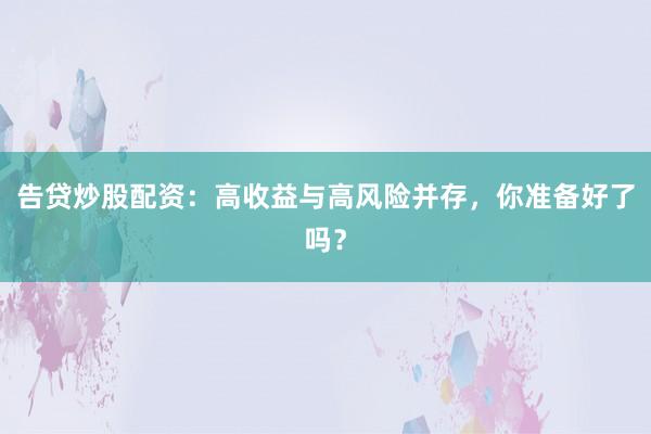 告贷炒股配资：高收益与高风险并存，你准备好了吗？