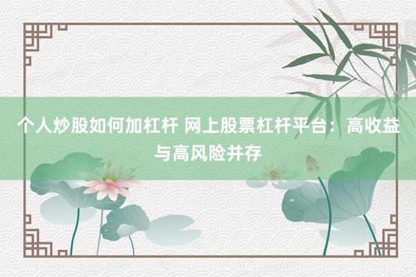 个人炒股如何加杠杆 网上股票杠杆平台：高收益与高风险并存