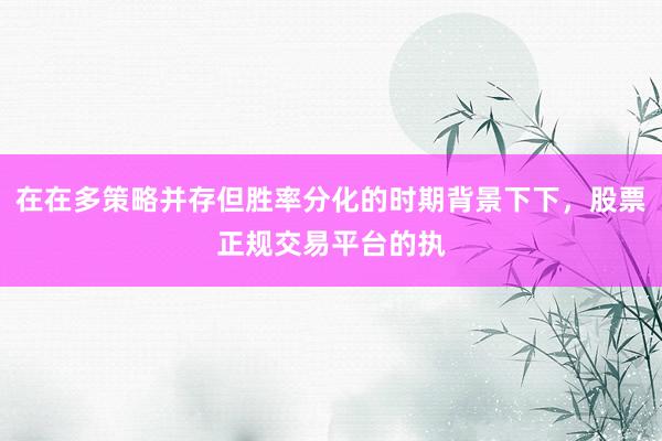 在在多策略并存但胜率分化的时期背景下下，股票正规交易平台的执