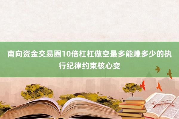 南向资金交易圈10倍杠杠做空最多能赚多少的执行纪律约束核心变