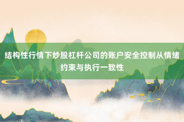 结构性行情下炒股杠杆公司的账户安全控制从情绪约束与执行一致性