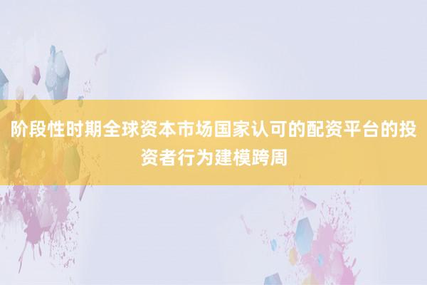 阶段性时期全球资本市场国家认可的配资平台的投资者行为建模跨周