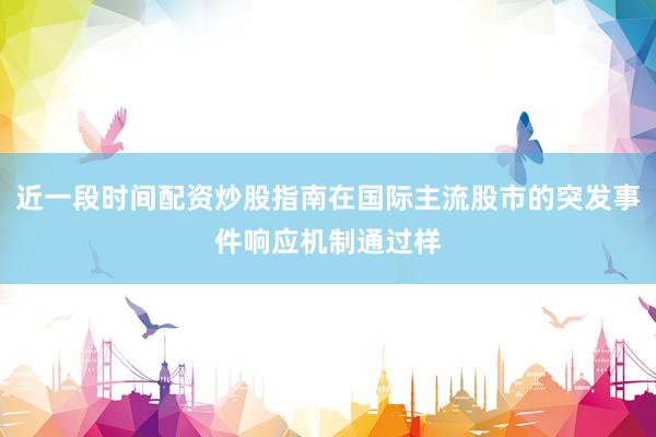 近一段时间配资炒股指南在国际主流股市的突发事件响应机制通过样