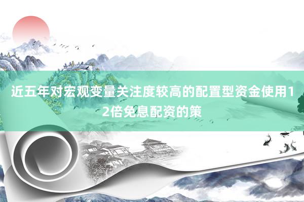 近五年对宏观变量关注度较高的配置型资金使用12倍免息配资的策