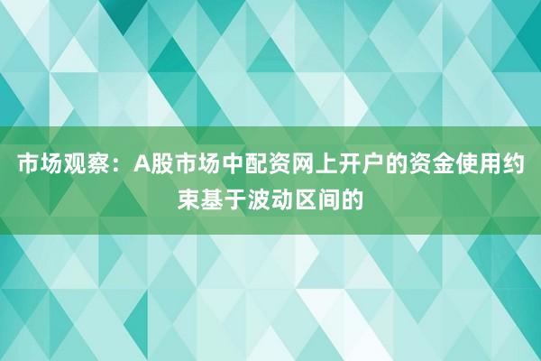 市场观察：A股市场中配资网上开户的资金使用约束基于波动区间的
