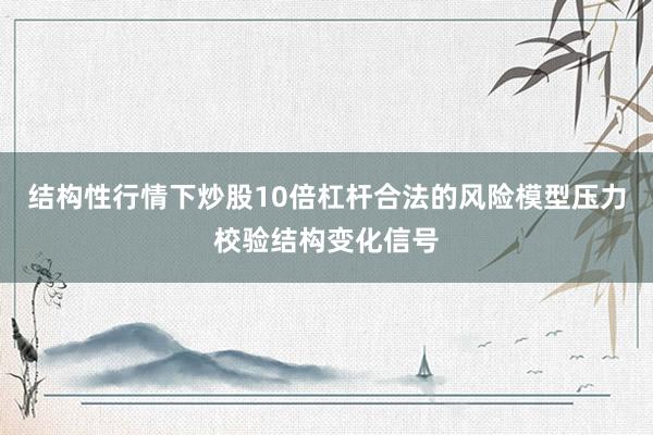 结构性行情下炒股10倍杠杆合法的风险模型压力校验结构变化信号