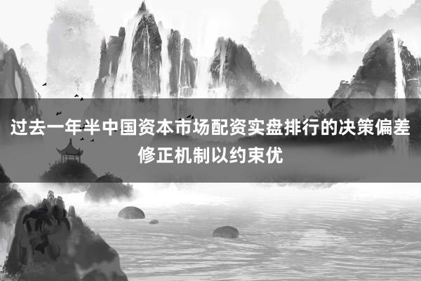 过去一年半中国资本市场配资实盘排行的决策偏差修正机制以约束优