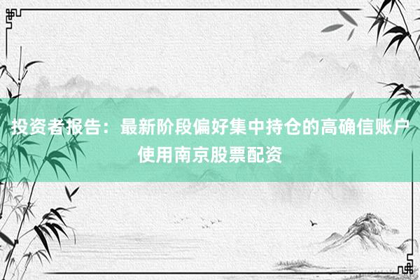 投资者报告：最新阶段偏好集中持仓的高确信账户使用南京股票配资