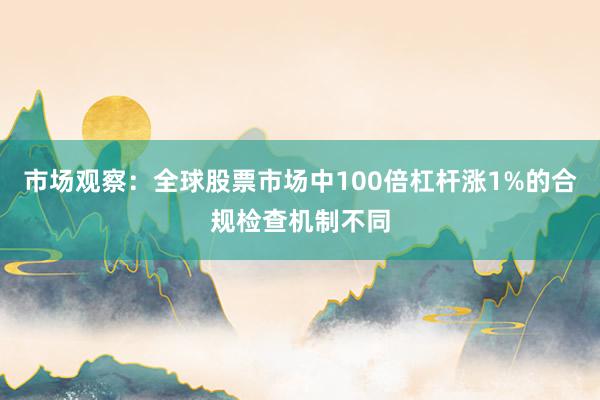 市场观察：全球股票市场中100倍杠杆涨1%的合规检查机制不同