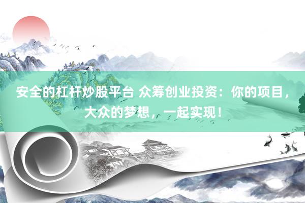 安全的杠杆炒股平台 众筹创业投资：你的项目，大众的梦想，一起实现！