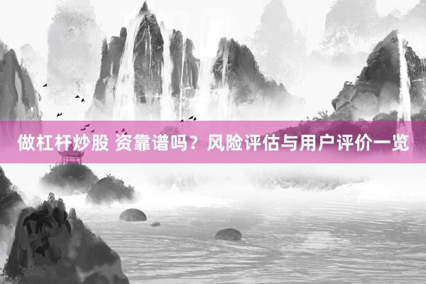 做杠杆炒股 资靠谱吗？风险评估与用户评价一览