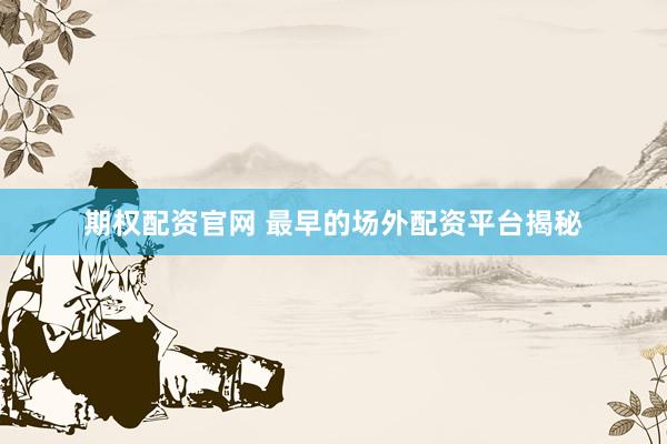 期权配资官网 最早的场外配资平台揭秘