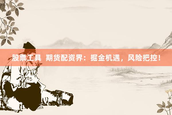 股票工具  期货配资界：掘金机遇，风险把控！