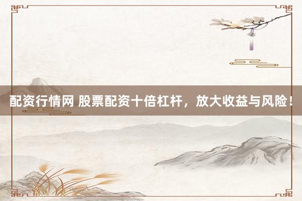 配资行情网 股票配资十倍杠杆，放大收益与风险！