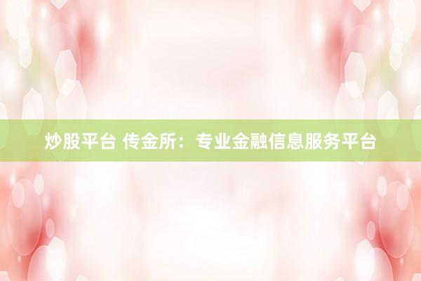 炒股平台 传金所：专业金融信息服务平台