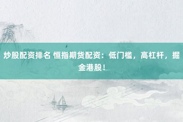 炒股配资排名 恒指期货配资：低门槛，高杠杆，掘金港股！