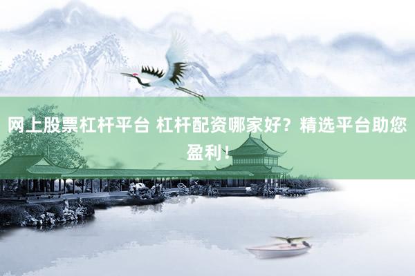 网上股票杠杆平台 杠杆配资哪家好？精选平台助您盈利！
