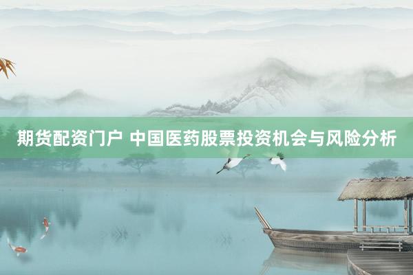 期货配资门户 中国医药股票投资机会与风险分析