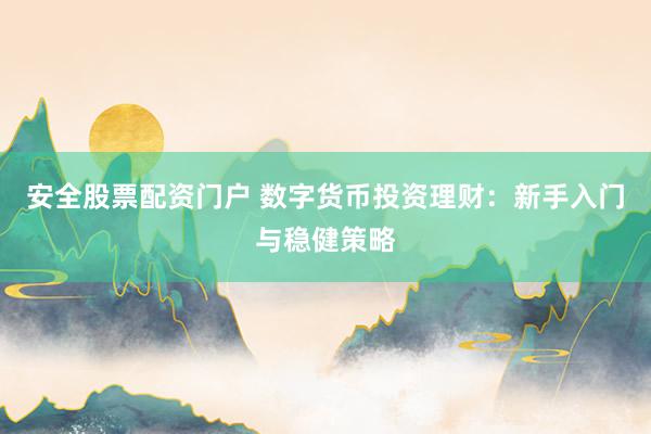 安全股票配资门户 数字货币投资理财：新手入门与稳健策略