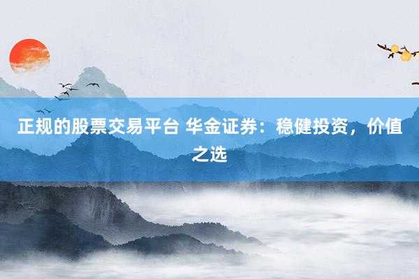 正规的股票交易平台 华金证券：稳健投资，价值之选