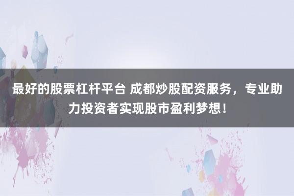 最好的股票杠杆平台 成都炒股配资服务，专业助力投资者实现股市盈利梦想！